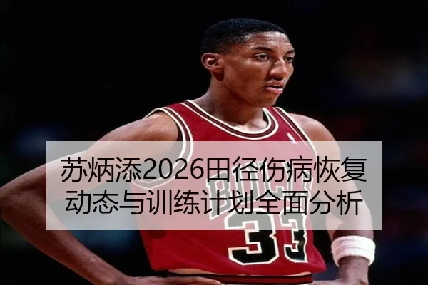 苏炳添2026田径伤病恢复动态与训练计划全面分析