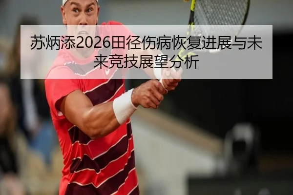 苏炳添2026田径伤病恢复进展与未来竞技展望分析