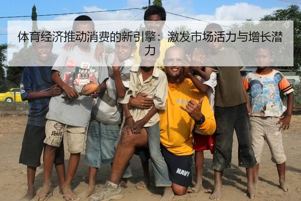 体育经济推动消费的新引擎：激发市场活力与增长潜力