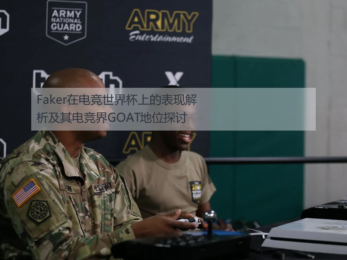 Faker在电竞世界杯上的表现解析及其电竞界GOAT地位探讨