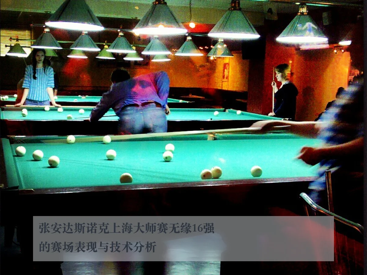 张安达斯诺克上海大师赛无缘16强的赛场表现与技术分析